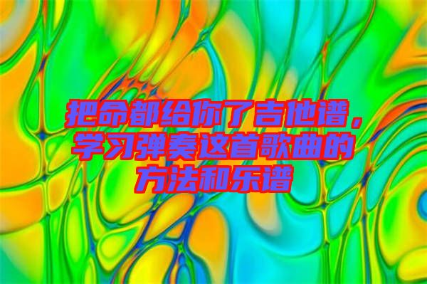 把命都給你了吉他譜，學習彈奏這首歌曲的方法和樂譜