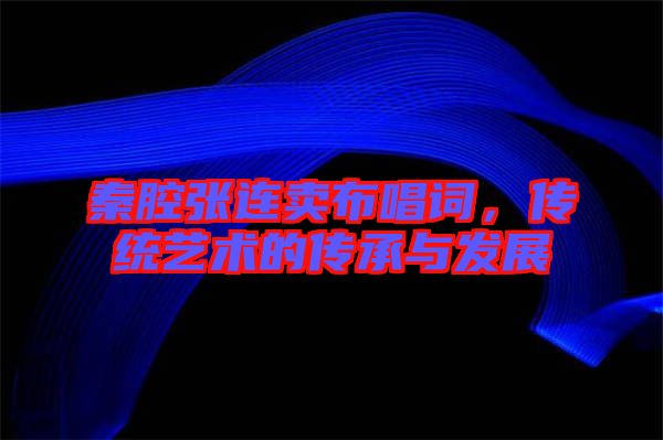 秦腔張連賣布唱詞，傳統(tǒng)藝術(shù)的傳承與發(fā)展