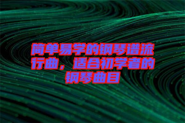 簡單易學的鋼琴譜流行曲，適合初學者的鋼琴曲目