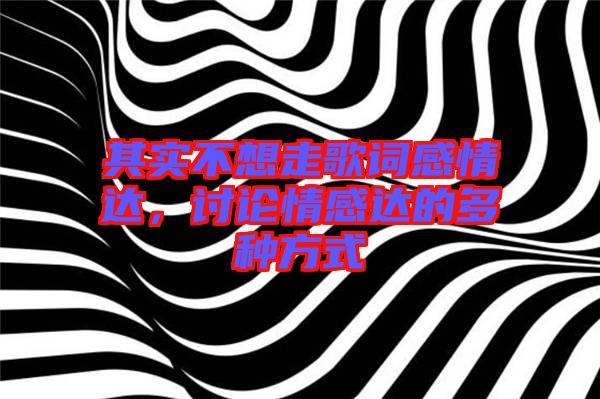 其實(shí)不想走歌詞感情達(dá)，討論情感達(dá)的多種方式