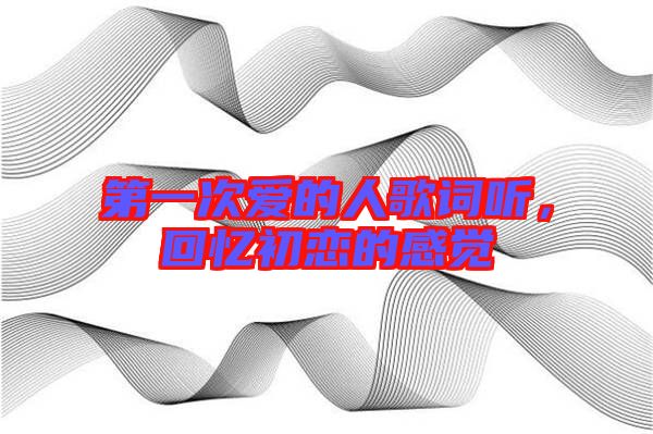 第一次愛的人歌詞聽，回憶初戀的感覺