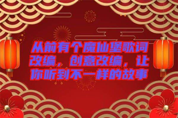 從前有個(gè)魔仙堡歌詞改編，創(chuàng)意改編，讓你聽(tīng)到不一樣的故事