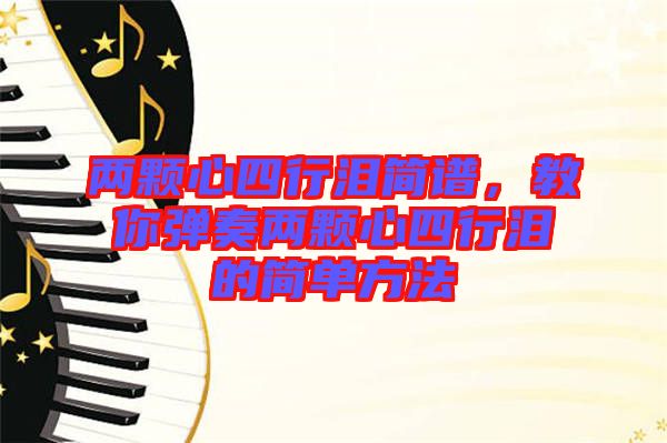 兩顆心四行淚簡(jiǎn)譜，教你彈奏兩顆心四行淚的簡(jiǎn)單方法
