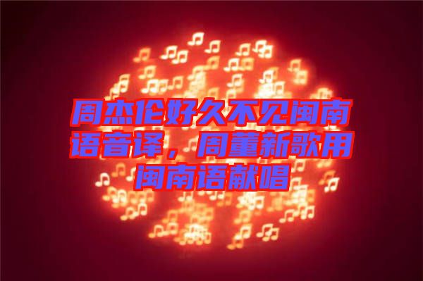 周杰倫好久不見(jiàn)閩南語(yǔ)音譯，周董新歌用閩南語(yǔ)獻(xiàn)唱