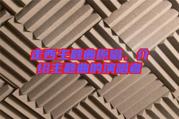 走西主題曲原唱，介紹主題曲的演唱者