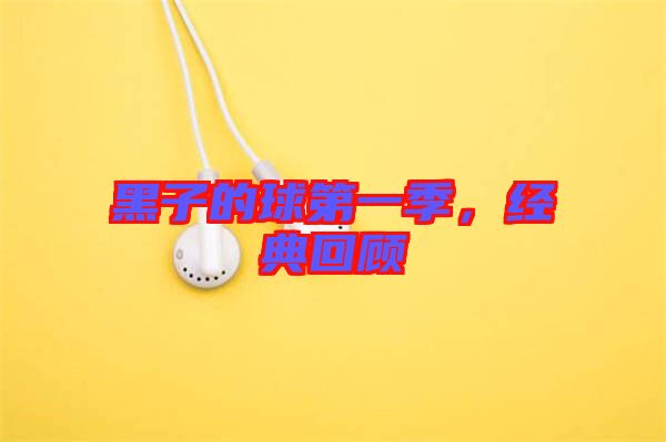 黑子的球第一季，經(jīng)典回顧
