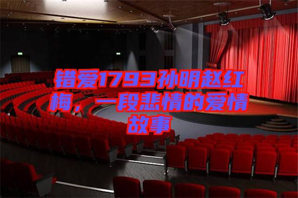 錯愛1793孫明趙紅梅，一段悲情的愛情故事
