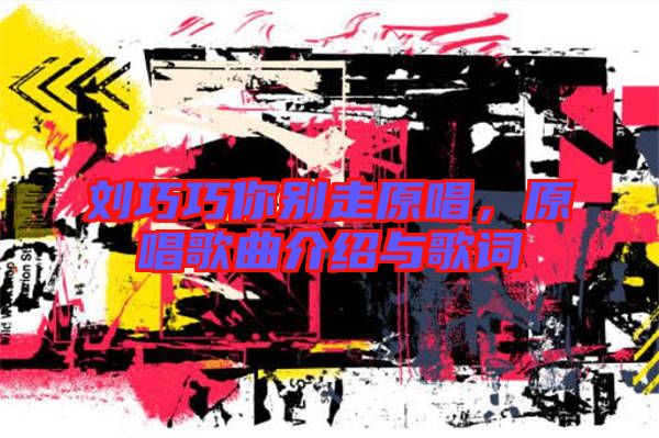 劉巧巧你別走原唱，原唱歌曲介紹與歌詞