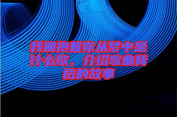 我擁抱著你從夢中是什么歌，介紹歌曲背后的故事