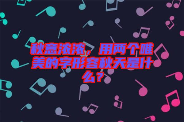 秋意濃濃，用兩個唯美的字形容秋天是什么？