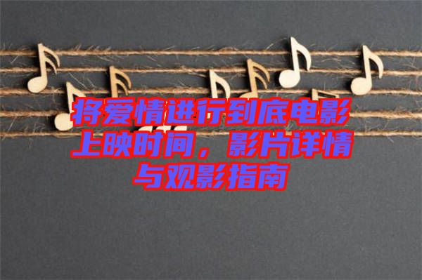 將愛情進行到底電影上映時間，影片詳情與觀影指南