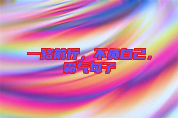 一路前行，不負(fù)自己，霸氣句子