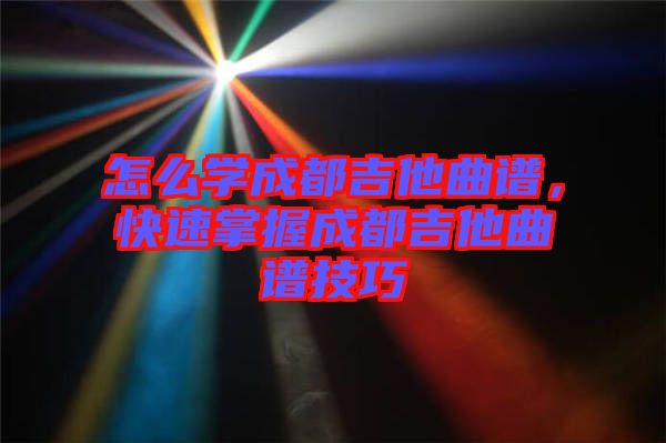 怎么學成都吉他曲譜，快速掌握成都吉他曲譜技巧