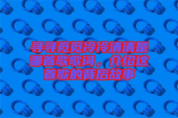 尋尋覓覓冷冷清清是哪首歌歌詞，介紹這首歌的背后故事