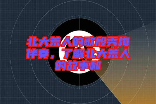 北大荒人的歌殷秀梅伴奏，了解北大荒人的故事和