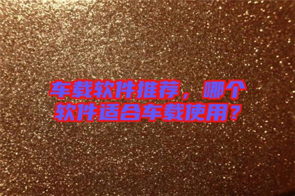 車載軟件推薦，哪個軟件適合車載使用？