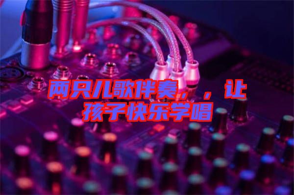 兩只兒歌伴奏，，讓孩子快樂(lè)學(xué)唱