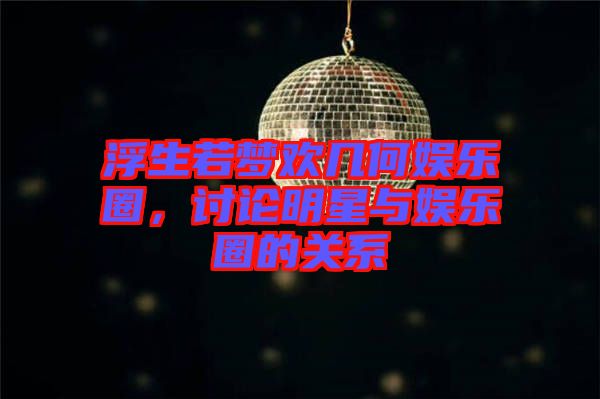 浮生若夢(mèng)歡幾何娛樂(lè)圈，討論明星與娛樂(lè)圈的關(guān)系