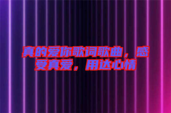 真的愛你歌詞歌曲，感受真愛，用達(dá)心情