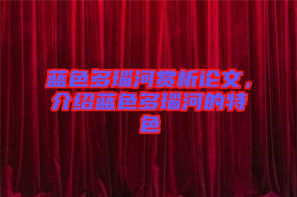 藍(lán)色多瑙河賞析論文，介紹藍(lán)色多瑙河的特色