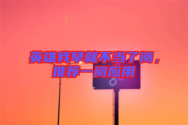 英雄我早就不當(dāng)了閱，推薦一閱應(yīng)用