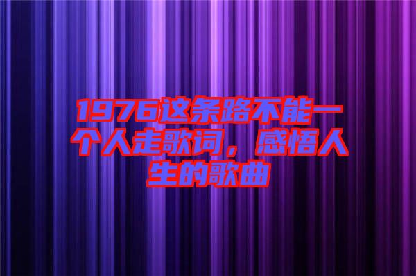 1976這條路不能一個人走歌詞，感悟人生的歌曲