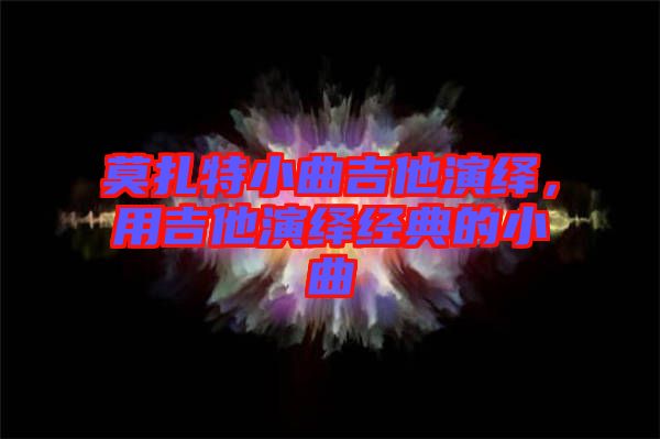 莫扎特小曲吉他演繹，用吉他演繹經典的小曲