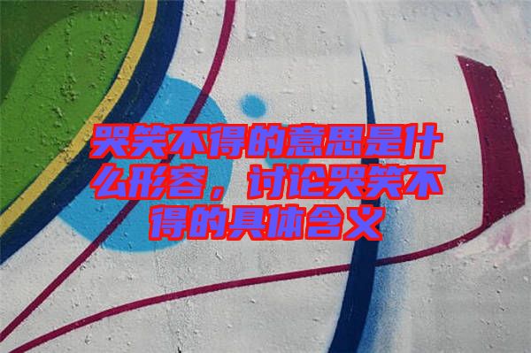 哭笑不得的意思是什么形容，討論哭笑不得的具體含義