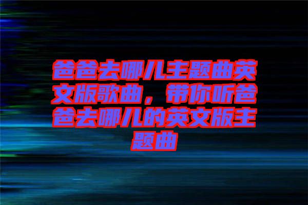 爸爸去哪兒主題曲英文版歌曲，帶你聽爸爸去哪兒的英文版主題曲