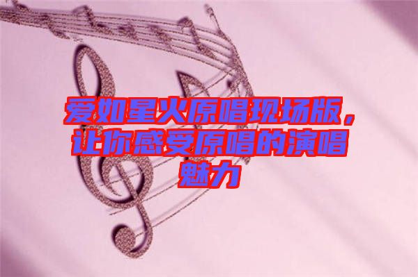 愛如星火原唱現(xiàn)場(chǎng)版，讓你感受原唱的演唱魅力