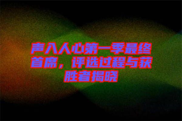 聲入人心第一季最終首席，評(píng)選過程與獲勝者揭曉