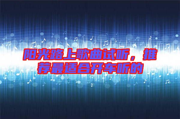 陽光路上歌曲試聽，推薦最適合開車聽的