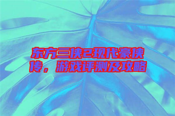 東方三俠2現(xiàn)代豪俠傳，游戲評(píng)測(cè)及攻略