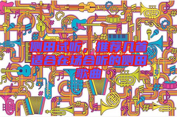 側(cè)田試聽，推薦幾首適合在場(chǎng)合聽的側(cè)田歌曲