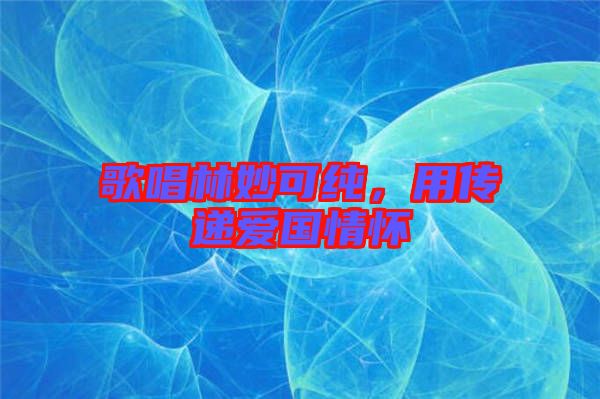 歌唱林妙可純，用傳遞愛國(guó)情懷