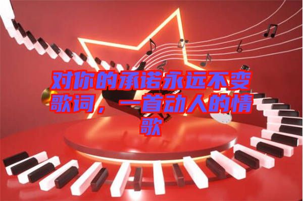 對你的承諾永遠不變歌詞，一首動人的情歌