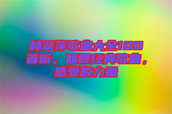 林翠萍歌曲大全100首聽，回顧經典歌曲，感受的力量