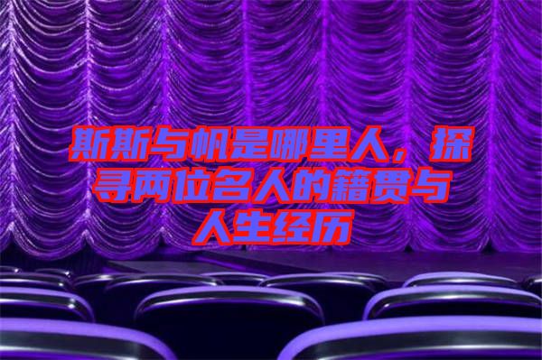 斯斯與帆是哪里人，探尋兩位名人的籍貫與人生經(jīng)歷
