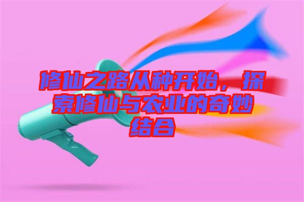 修仙之路從種開始，探索修仙與農(nóng)業(yè)的奇妙結(jié)合