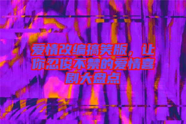 愛情改編搞笑版，讓你忍俊不禁的愛情喜劇大盤點