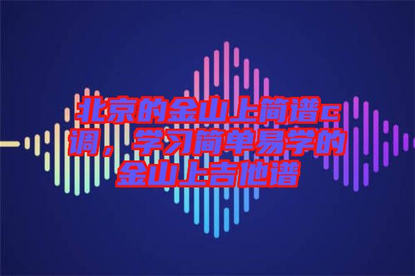 北京的金山上簡譜c調(diào)，學(xué)習(xí)簡單易學(xué)的金山上吉他譜