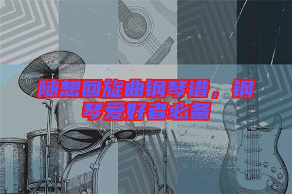 隨想回旋曲鋼琴譜，鋼琴愛(ài)好者必備