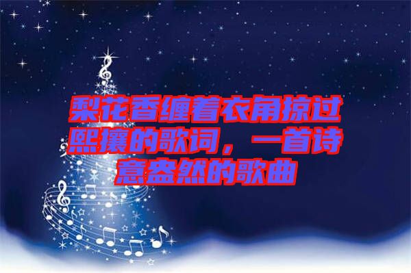 梨花香纏著衣角掠過(guò)熙攘的歌詞，一首詩(shī)意盎然的歌曲