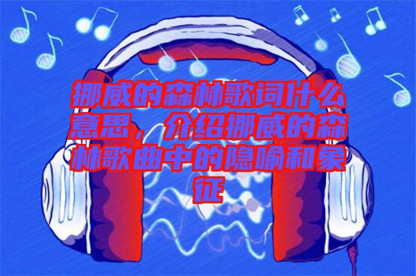 挪威的森林歌詞什么意思，介紹挪威的森林歌曲中的隱喻和象征