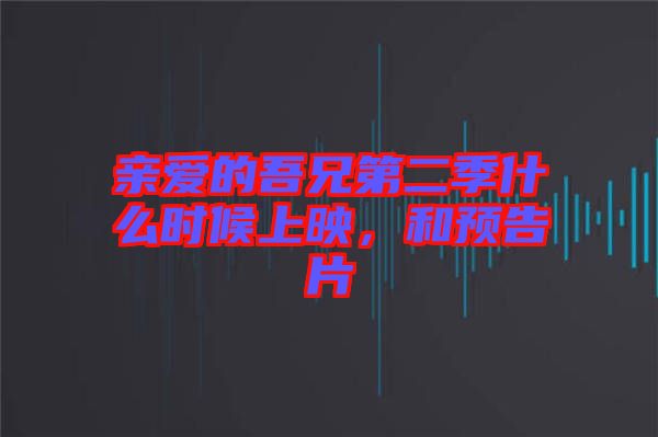 親愛的吾兄第二季什么時候上映，和預(yù)告片