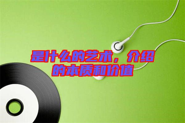 是什么的藝術(shù)，介紹的本質(zhì)和價值