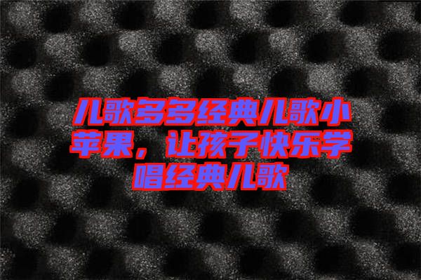 兒歌多多經(jīng)典兒歌小蘋果，讓孩子快樂學唱經(jīng)典兒歌