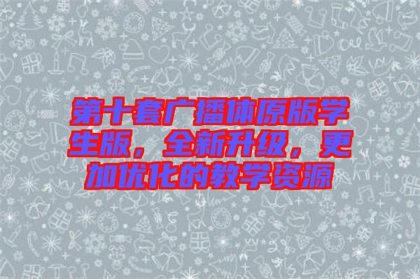 第十套廣播體原版學(xué)生版，全新升級，更加優(yōu)化的教學(xué)資源