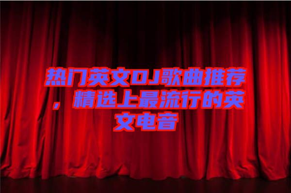 熱門英文DJ歌曲推薦，精選上最流行的英文電音