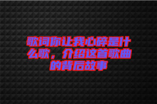 歌詞你讓我心碎是什么歌，介紹這首歌曲的背后故事
